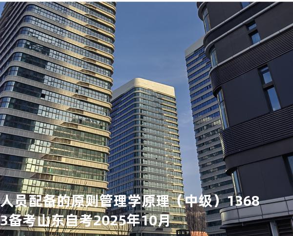 人员配备的原则 管理学原理（中级）13683备考山东自考2025年10月