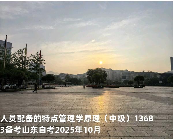 人员配备的特点 管理学原理（中级）13683备考山东自考2025年10月