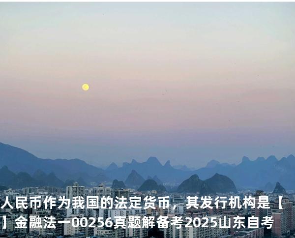 人民币作为我国的法定货币，其发行机构是【】  金融法一 00256 真题解 备考2025山东自考