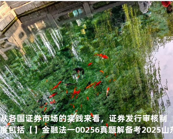 从各国证券市场的实践来看，证券发行审核制度包括【】  金融法一 00256 真题解 备考2025山东自考