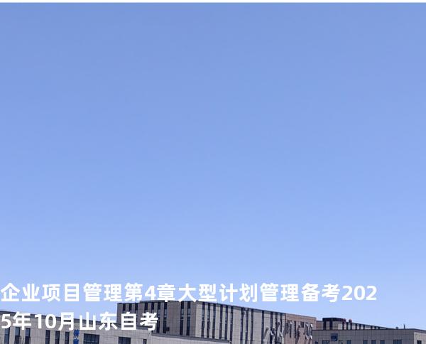 企业项目管理 第4章  大型计划管理 备考2025年10月山东自考