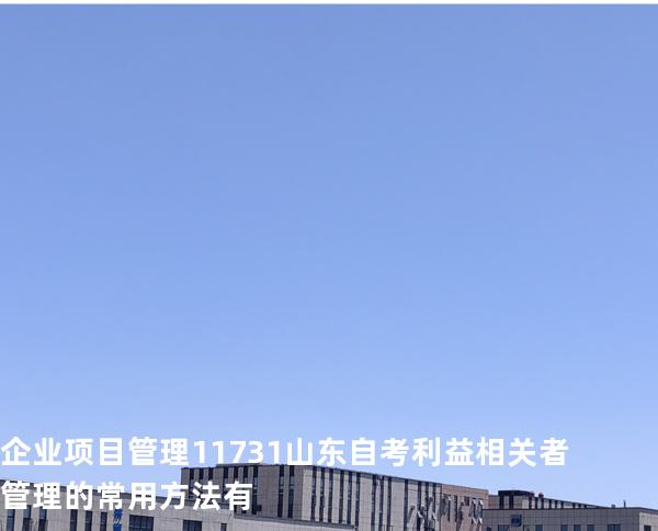 企业项目管理 11731 山东自考 利益相关者管理的常用方法有