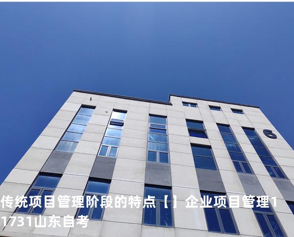 传统项目管理阶段的特点【】企业项目管理 11731 山东自考