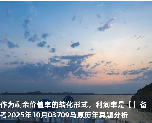 作为剩余价值率的转化形式，利润率是【】备考2025年10月 03709马原   历年真题分析