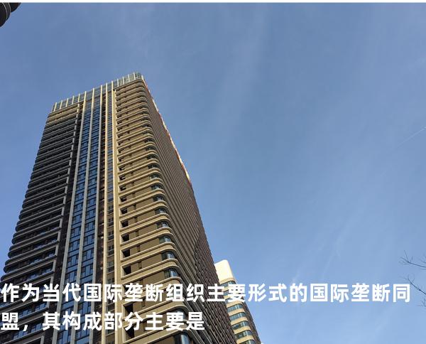 作为当代国际垄断组织主要形式的国际垄断同盟，其构成部分主要是