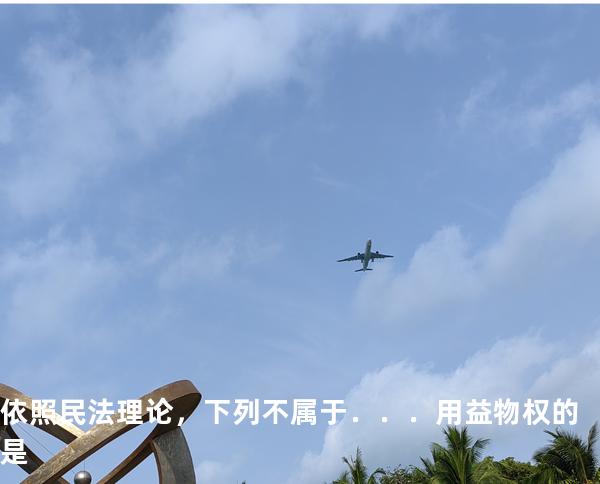 依照民法理论，下列不属于．．．用益物权的是