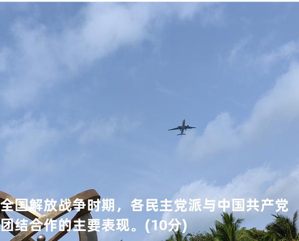 全国解放战争时期，各民主党派与中国共产党团结合作的主要表现。(10分)