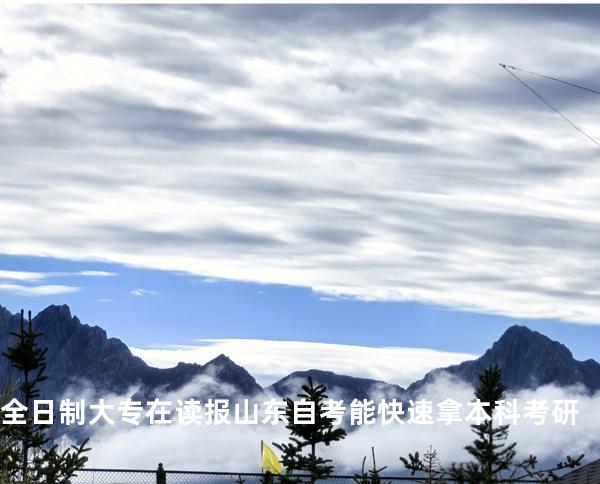  全日制大专在读 报山东自考能快速拿本科考研