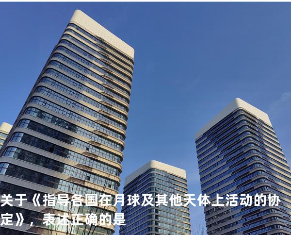 关于《指导各国在月球及其他天体上活动的协定》，表述正确的是