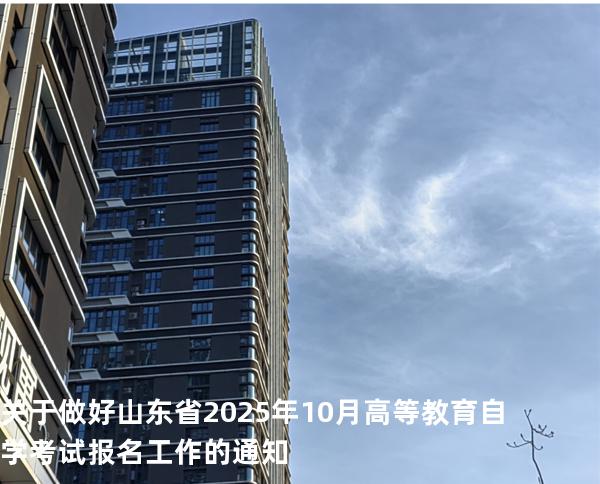 关于做好山东省2025年10月高等教育自学考试报名工作的通知