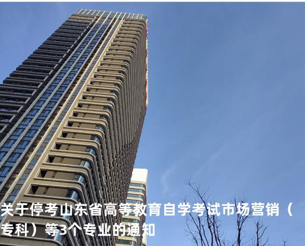 关于停考山东省高等教育自学考试市场营销（专科）等3个专业的通知