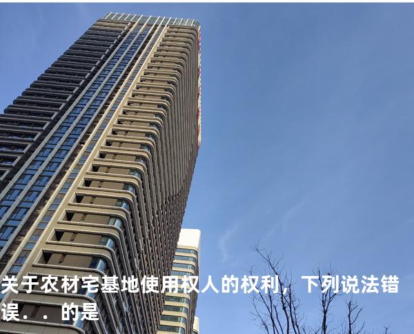 关于农材宅基地使用权人的权利，下列说法错误．．的是