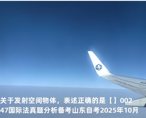 关于发射空间物体，表述正确的是【】00247 国际法 真题分析 备考山东自考2025年10月
