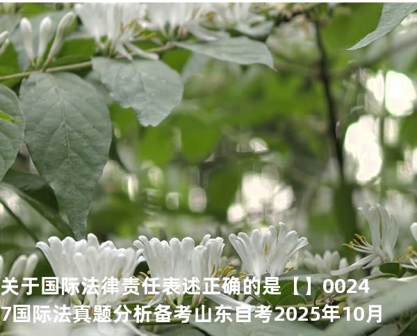 关于国际法律责任表述正确的是【】00247 国际法 真题分析 备考山东自考2025年10月