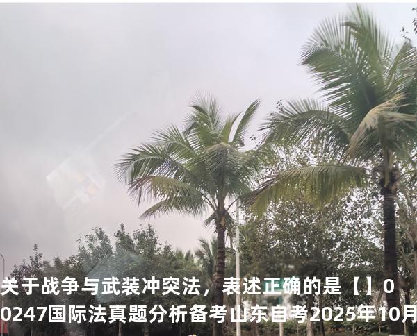 关于战争与武装冲突法，表述正确的是【】00247 国际法 真题分析 备考山东自考2025年10月
