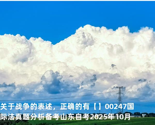 关于战争的表述，正确的有【】00247 国际法 真题分析 备考山东自考2025年10月