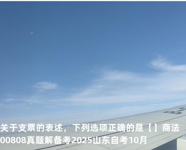 关于支票的表述，下列选项正确的是【】商法 00808 真题解 备考2025山东自考10月