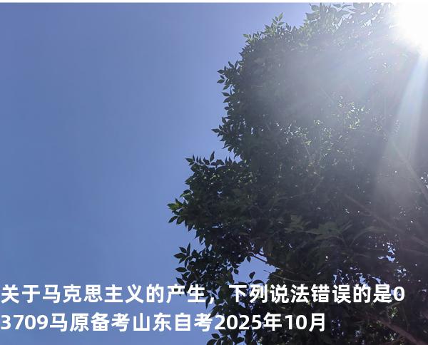 关于马克思主义的产生，下列说法错误的是 03709 马原 备考山东自考2025年10月