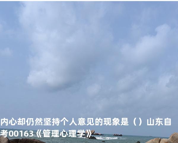 内心却仍然坚持个人意见的现象是（ ）  山东自考00163《管理心理学》