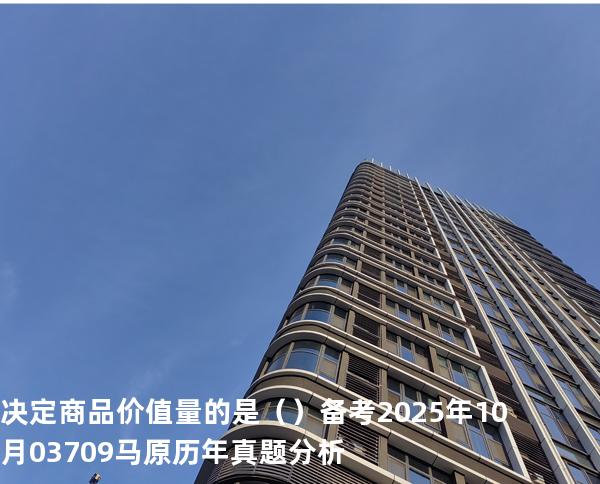 决定商品价值量的是（ ）备考2025年10月 03709马原   历年真题分析