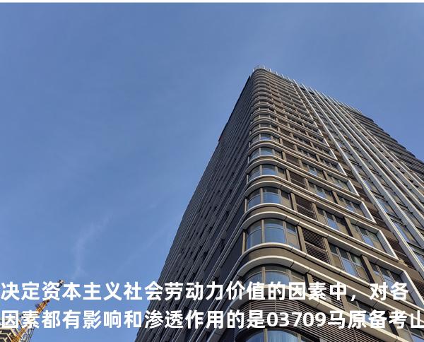 决定资本主义社会劳动力价值的因素中，对各因素都有影响和渗透作用的是03709 马原 备考山东自考2025年10月