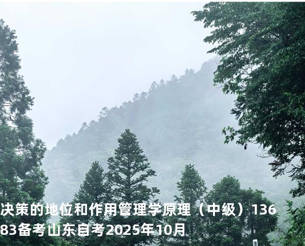 决策的地位和作用 管理学原理（中级）13683备考山东自考2025年10月