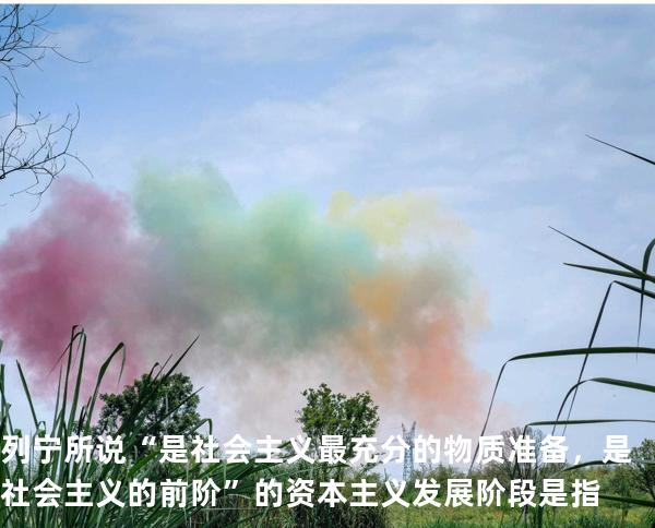 列宁所说“是社会主义最充分的物质准备，是社会主义的前阶”的资本主义发展阶段是指