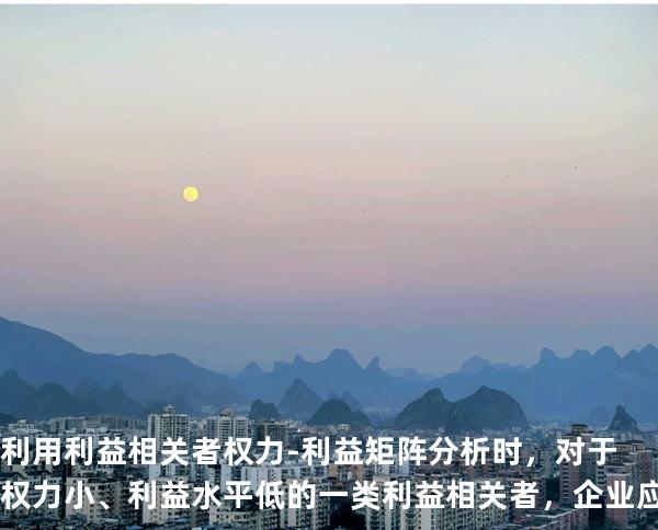 利用利益相关者权力-利益矩阵分析时，对于权力小、利益水平低的一类利益相关者，企业应采取的策略是