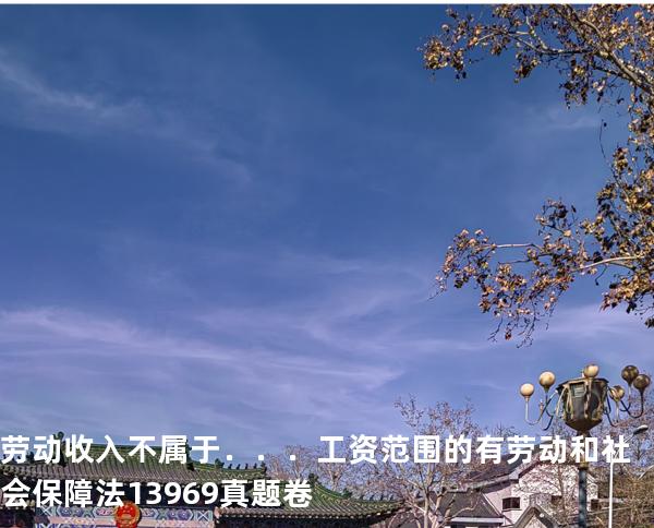  劳动收入不属于．．．工资范围的有 劳动和社会保障法   13969 真题卷