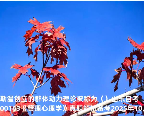 勒温创立的群体动力理论被称为   （ ）  山东自考00163《管理心理学》真题解析备考2025年10月