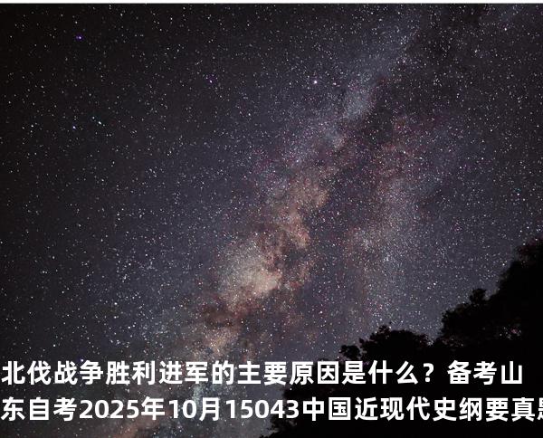 北伐战争胜利进军的主要原因是什么？备考山东自考2025年10月 15043 中国近现代史纲要 真题