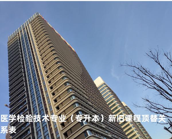 医学检验技术专业（专升本）新旧课程顶替关系表