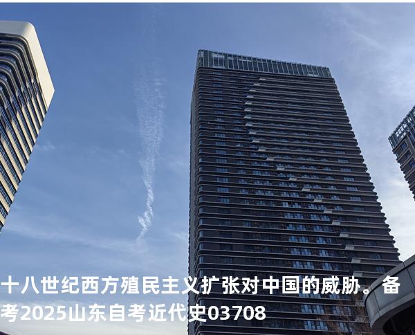 十八世纪西方殖民主义扩张对中国的威胁。备考2025山东自考 近代史 03708