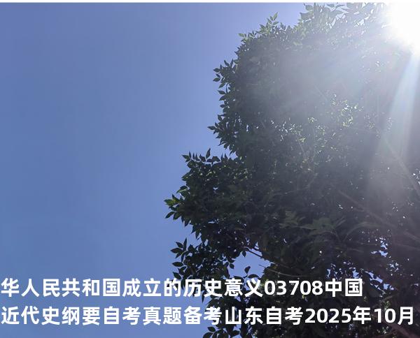 华人民共和国成立的历史意义 03708中国近代史纲要自考真题 备考山东自考2025年10月
