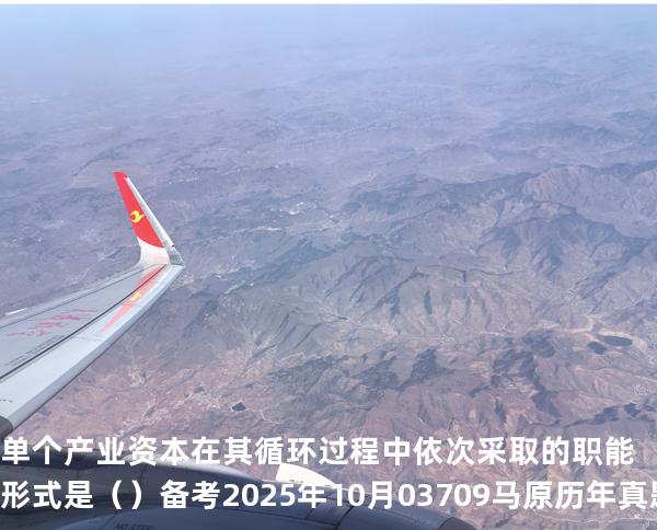 单个产业资本在其循环过程中依次采取的职能形式是（ ）备考2025年10月 03709马原   历年真题分析
