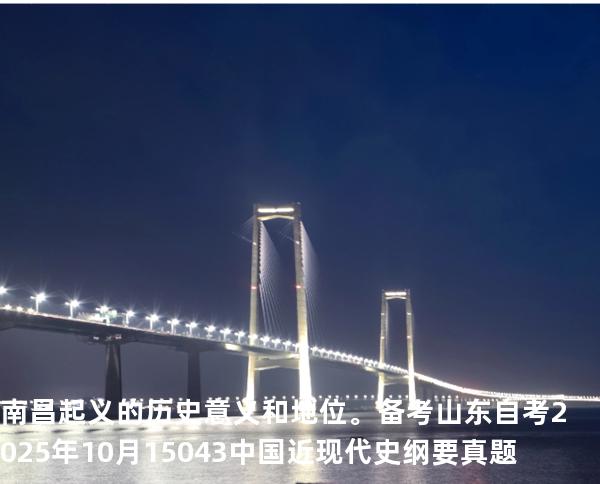 南昌起义的历史意义和地位。备考山东自考2025年10月 15043 中国近现代史纲要 真题