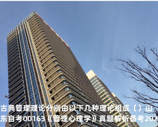古典管理理论分别由以下几种理论组成（）  山东自考00163《管理心理学》真题解析备考2025年10月