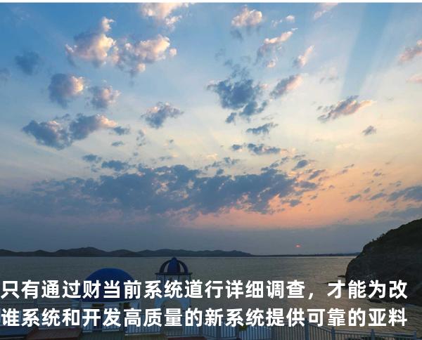 只有通过财当前系统道行详细调查，才能为改谁系统和开发高质量的新系统提供可靠的亚料
