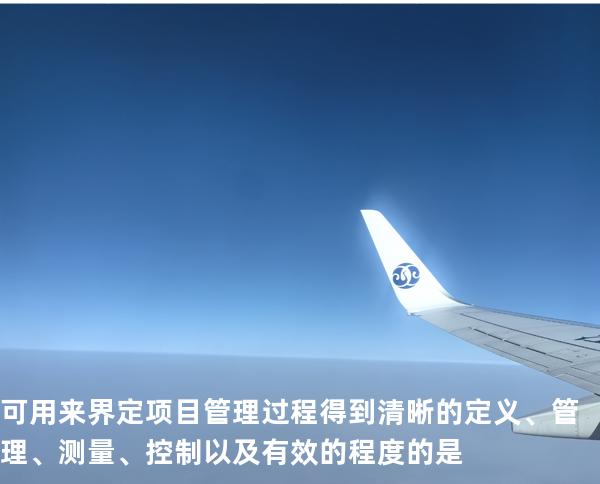  可用来界定项目管理过程得到清晰的定义、管理、测量、控制以及有效的程度的是