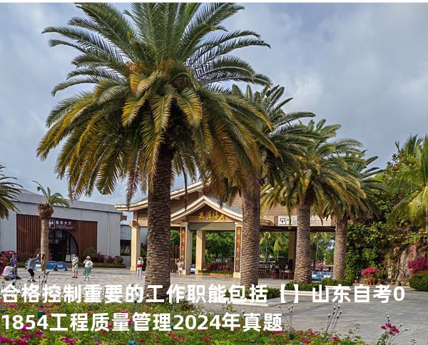 合格控制重要的工作职能包括【】山东自考 01854工程质量管理 2024年真题