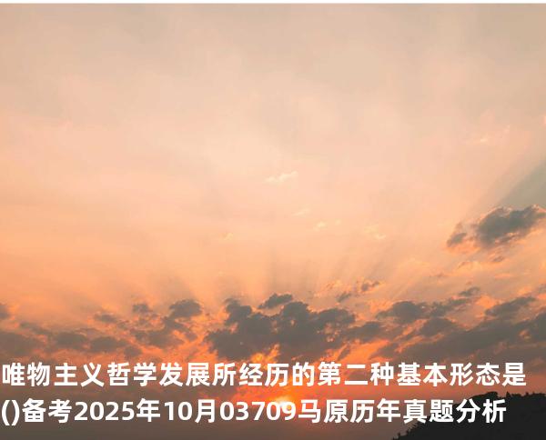 唯物主义哲学发展所经历的第二种基本形态是( ) 备考2025年10月 03709马原   历年真题分析