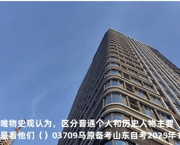 唯物史观认为，区分普通个人和历史人物主要是看他们（    ）03709 马原 备考山东自考2025年10月