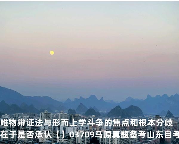唯物辩证法与形而上学斗争的焦点和根本分歧在于是否承认【】03709 马原真题 备考山东自考2025年10月
