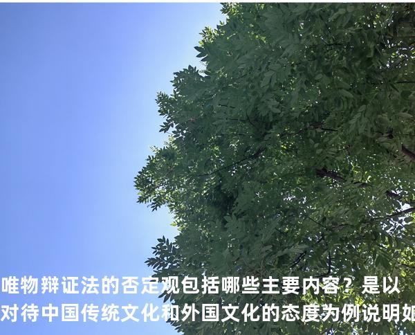 唯物辩证法的否定观包括哪些主要内容？是以对待中国传统文化和外国文化的态度为例说明如何坚持辩证的否定观