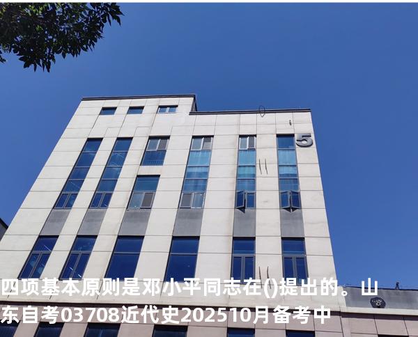  四项基本原则是邓小平同志在()提出的。山东自考03708近代史 202510月备考中