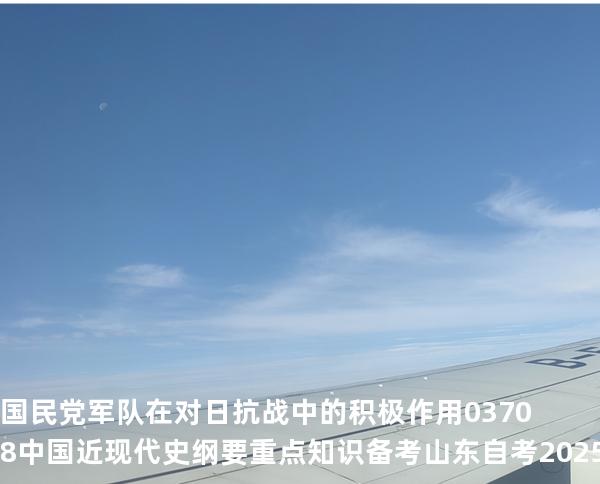 国民党军队在对日抗战中的积极作用03708 中国近现代史纲要重点知识   备考山东自考 2025年10月