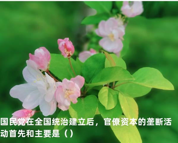 国民党在全国统治建立后，官僚资本的垄断活动首先和主要是（  ）