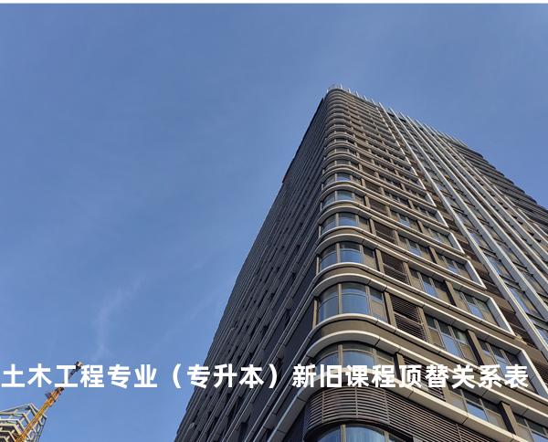 土木工程专业（专升本）新旧课程顶替关系表