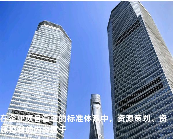 在企业项目管理的标准体系中，资源策划、资源控制的内容属于