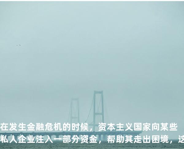 在发生金融危机的时候，资本主义国家向某些私人企业注入一部分资金，帮助其走出困境，这种行为属于